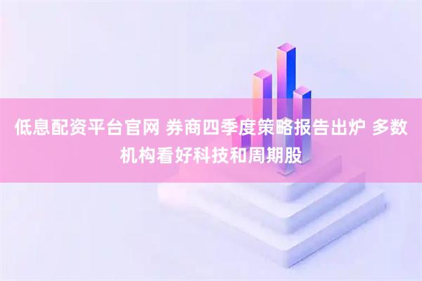 低息配资平台官网 券商四季度策略报告出炉 多数机构看好科技和周期股