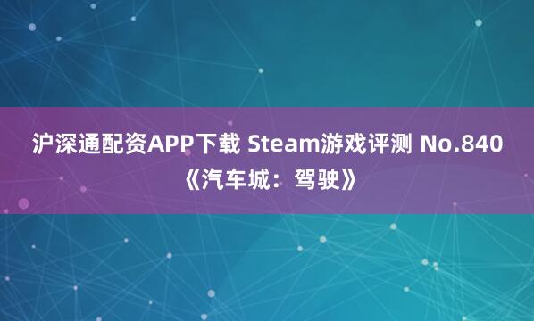 沪深通配资APP下载 Steam游戏评测 No.840《汽车城:驾驶》