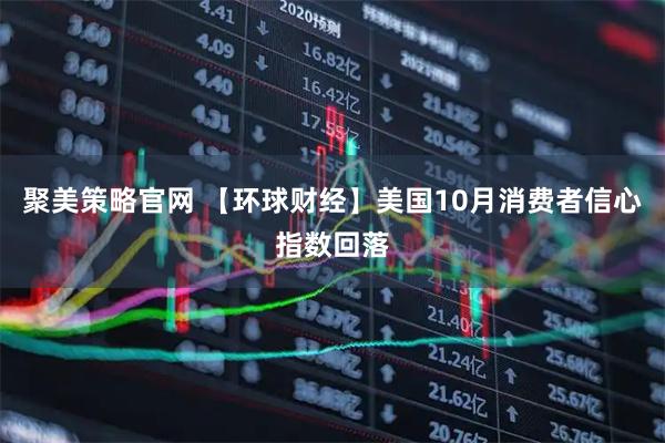 聚美策略官网 【环球财经】美国10月消费者信心指数回落
