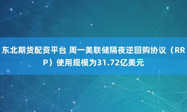 东北期货配资平台 周一美联储隔夜逆回购协议（RRP）使用规模为31.72亿美元