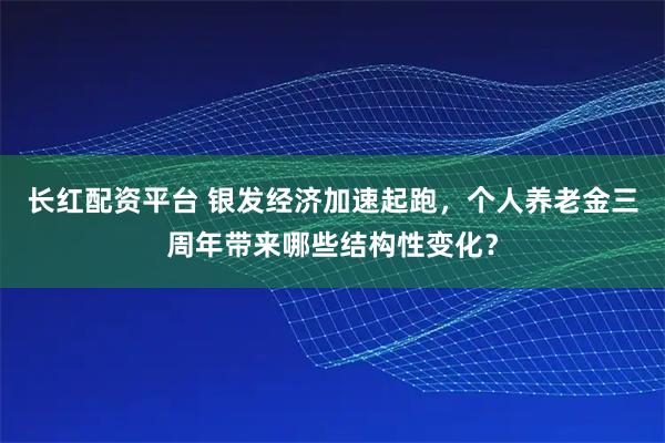 长红配资平台 银发经济加速起跑，个人养老金三周年带来哪些结构性变化？