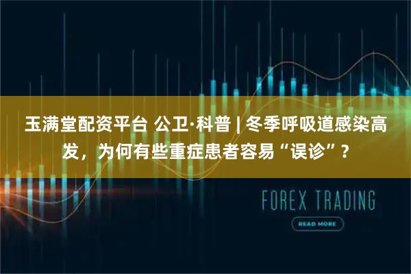 玉满堂配资平台 公卫·科普 | 冬季呼吸道感染高发，为何有些重症患者容易“误诊”？