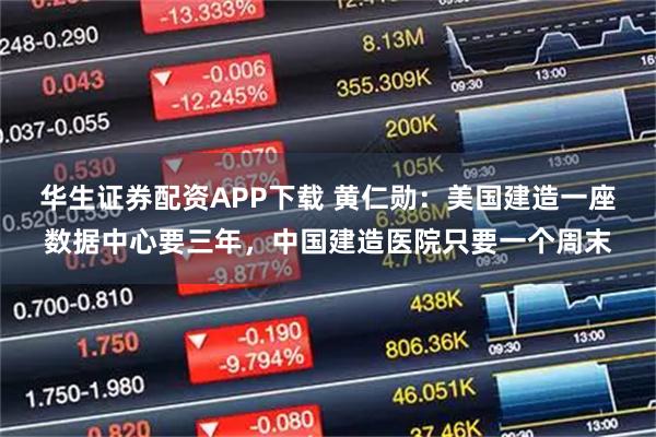 华生证券配资APP下载 黄仁勋:美国建造一座数据中心要三年,中国建造医院只要一个周末