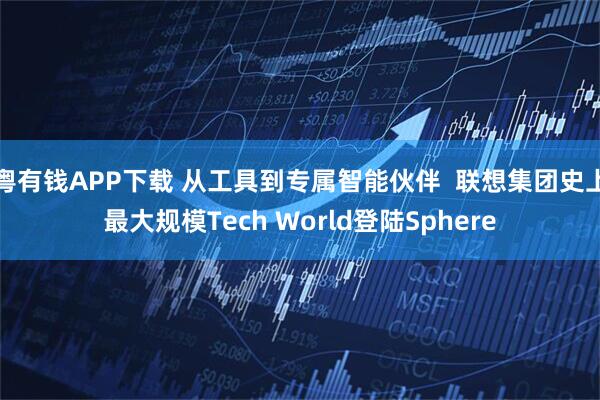 粤有钱APP下载 从工具到专属智能伙伴  联想集团史上最大规模Tech World登陆Sphere