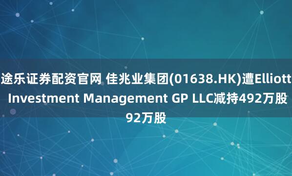 途乐证券配资官网 佳兆业集团(01638.HK)遭Elliott Investment Management GP LLC减持492万股