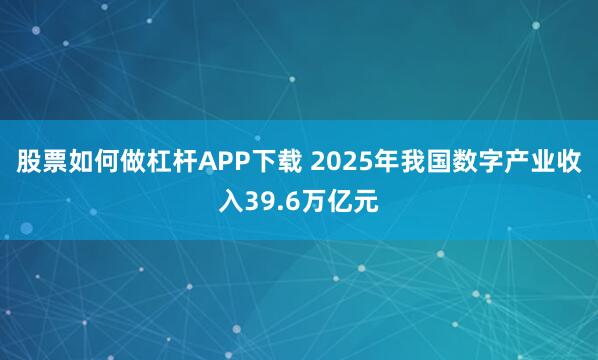 股票如何做杠杆APP下载 2025年我国数字产业收入39.6万亿元