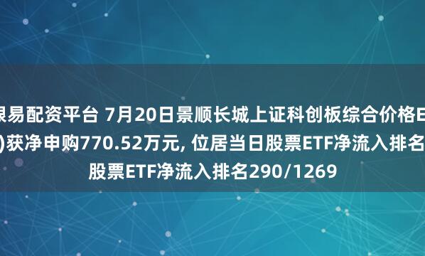 银易配资平台 7月20日景顺长城上证科创板综合价格ETF(589890)获净申购770.52万元, 位居当日股票ETF净流入排名290/1269